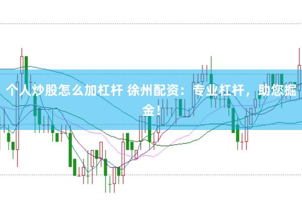 个人炒股怎么加杠杆 徐州配资：专业杠杆，助您掘金！