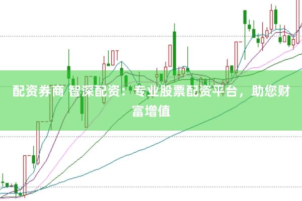 配资券商 智深配资：专业股票配资平台，助您财富增值