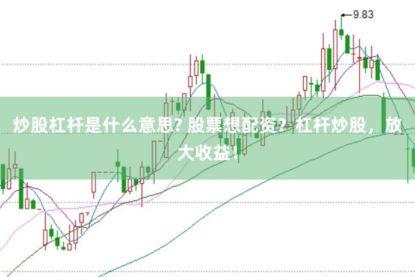 炒股杠杆是什么意思? 股票想配资？杠杆炒股，放大收益！