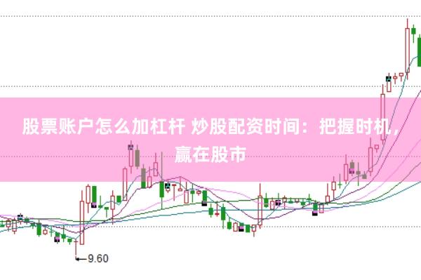 股票账户怎么加杠杆 炒股配资时间：把握时机，赢在股市