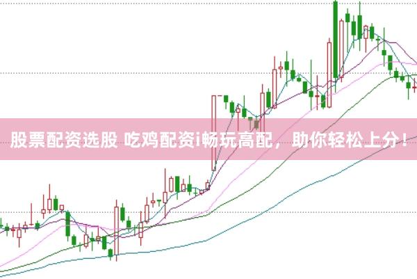 股票配资选股 吃鸡配资i畅玩高配，助你轻松上分！