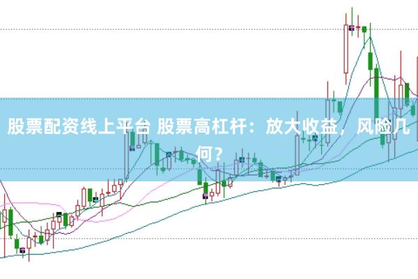 股票配资线上平台 股票高杠杆：放大收益，风险几何？