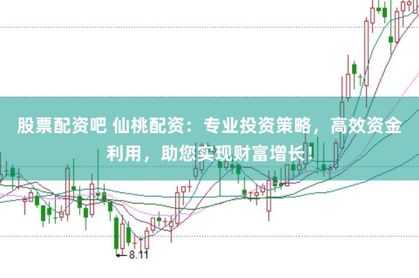 股票配资吧 仙桃配资：专业投资策略，高效资金利用，助您实现财富增长！