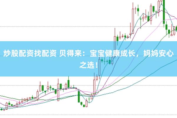 炒股配资找配资 贝得来：宝宝健康成长，妈妈安心之选！