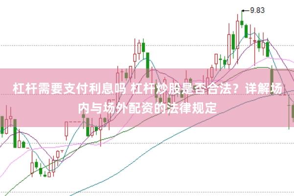 杠杆需要支付利息吗 杠杆炒股是否合法？详解场内与场外配资的法律规定