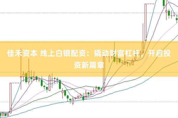 佳禾资本 线上白银配资：撬动财富杠杆，开启投资新篇章