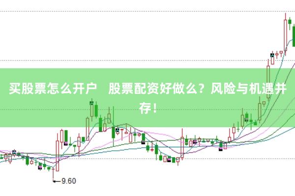 买股票怎么开户   股票配资好做么？风险与机遇并存！