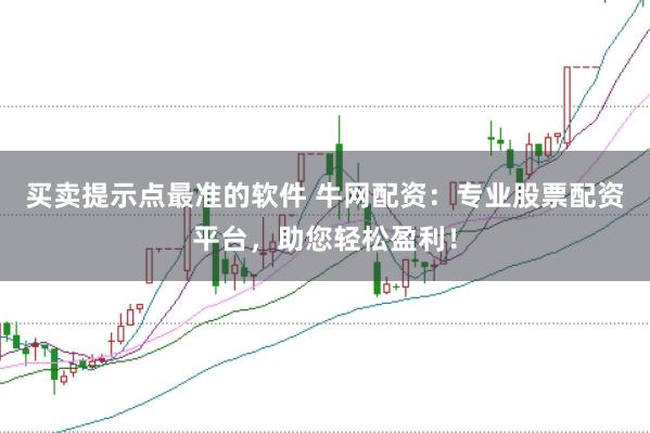买卖提示点最准的软件 牛网配资：专业股票配资平台，助您轻松盈利！