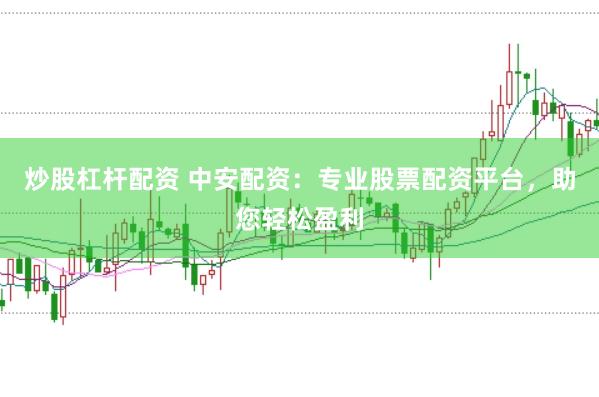炒股杠杆配资 中安配资：专业股票配资平台，助您轻松盈利
