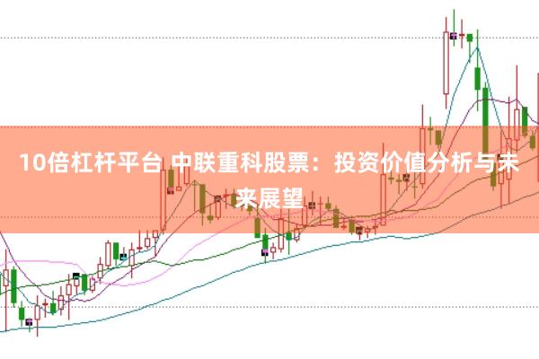10倍杠杆平台 中联重科股票：投资价值分析与未来展望