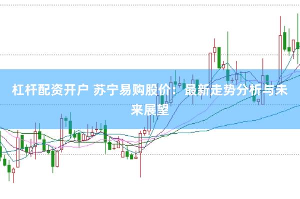杠杆配资开户 苏宁易购股价：最新走势分析与未来展望