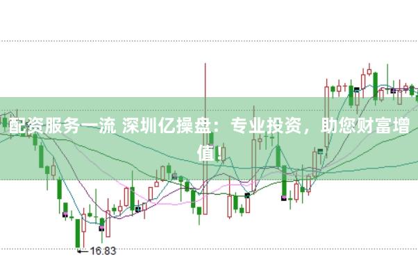 配资服务一流 深圳亿操盘：专业投资，助您财富增值！