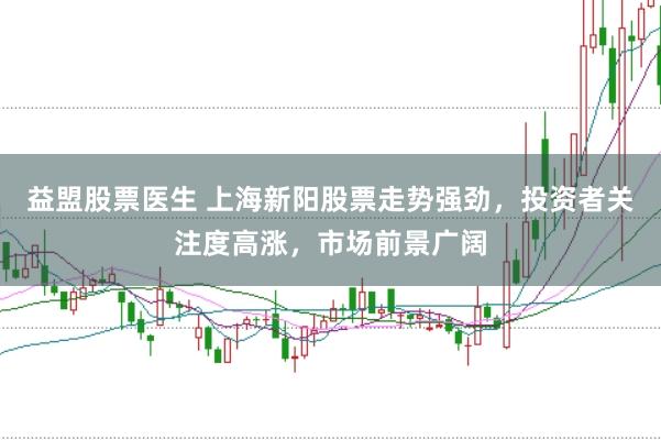 益盟股票医生 上海新阳股票走势强劲，投资者关注度高涨，市场前景广阔