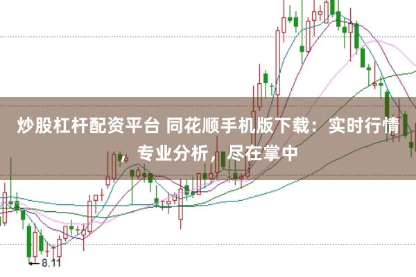炒股杠杆配资平台 同花顺手机版下载：实时行情，专业分析，尽在掌中