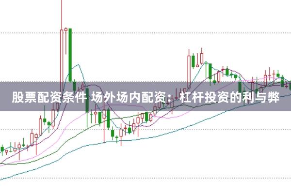 股票配资条件 场外场内配资：杠杆投资的利与弊
