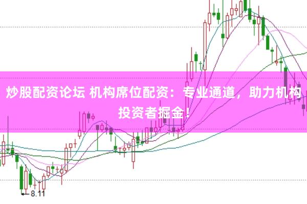 炒股配资论坛 机构席位配资：专业通道，助力机构投资者掘金！