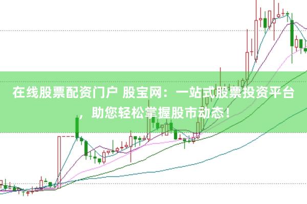 在线股票配资门户 股宝网：一站式股票投资平台，助您轻松掌握股市动态！