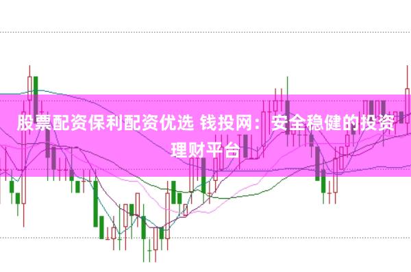 股票配资保利配资优选 钱投网：安全稳健的投资理财平台