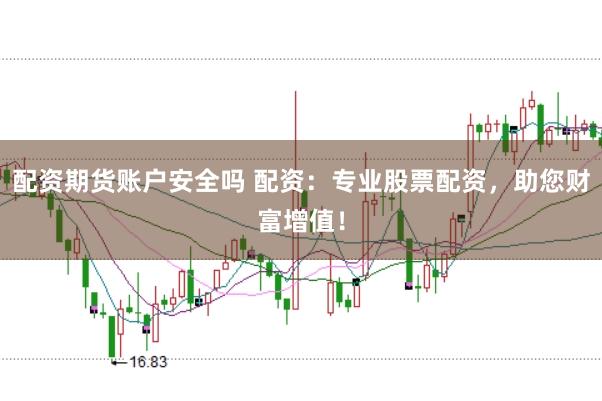 配资期货账户安全吗 配资：专业股票配资，助您财富增值！