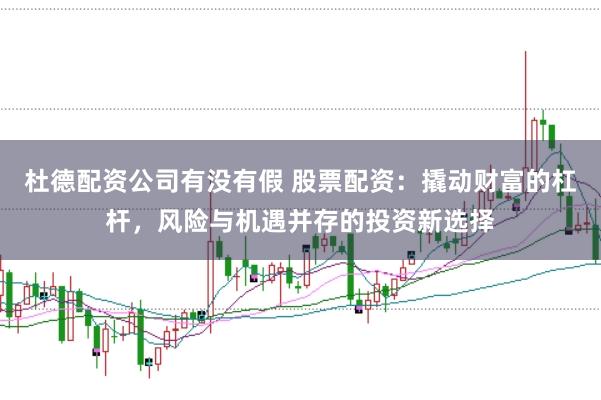杜德配资公司有没有假 股票配资：撬动财富的杠杆，风险与机遇并存的投资新选择