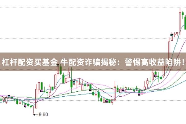 杠杆配资买基金 牛配资诈骗揭秘：警惕高收益陷阱！