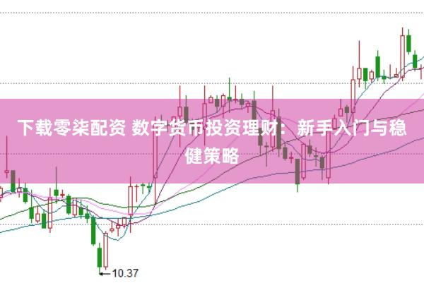 下载零柒配资 数字货币投资理财：新手入门与稳健策略