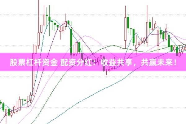 股票杠杆资金 配资分红：收益共享，共赢未来！