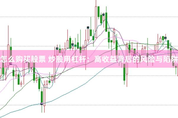 怎么购买股票 炒股用杠杆：高收益背后的风险与陷阱