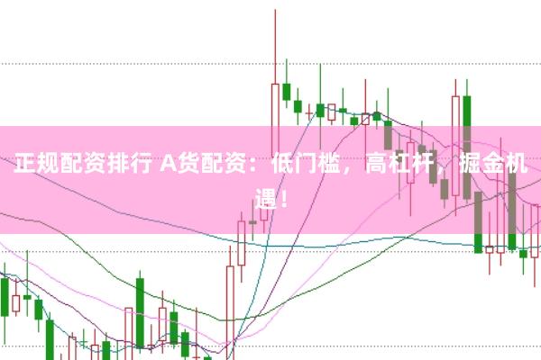 正规配资排行 A货配资：低门槛，高杠杆，掘金机遇！
