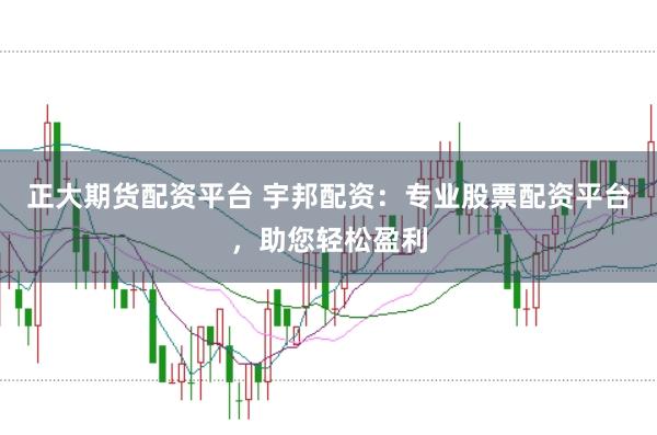 正大期货配资平台 宇邦配资：专业股票配资平台，助您轻松盈利