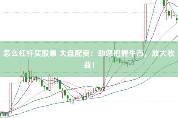 怎么杠杆买股票 大盘配资：助您把握牛市，放大收益！
