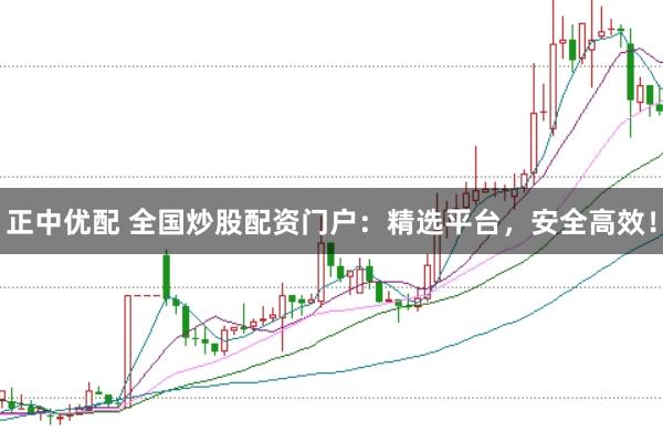 正中优配 全国炒股配资门户：精选平台，安全高效！