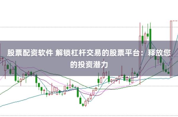 股票配资软件 解锁杠杆交易的股票平台：释放您的投资潜力