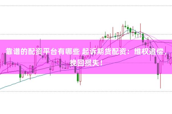 靠谱的配资平台有哪些 起诉期货配资：维权追偿，挽回损失！