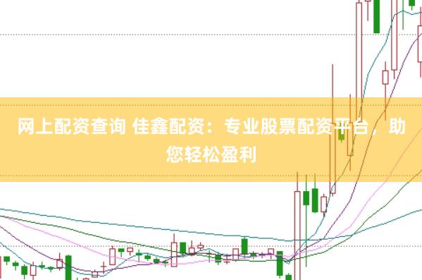 网上配资查询 佳鑫配资：专业股票配资平台，助您轻松盈利