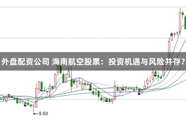 外盘配资公司 海南航空股票：投资机遇与风险并存？