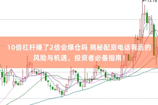 10倍杠杆赚了2倍会爆仓吗 揭秘配资电话背后的风险与机遇，投资者必备指南！