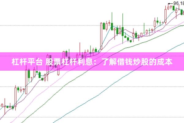 杠杆平台 股票杠杆利息：了解借钱炒股的成本