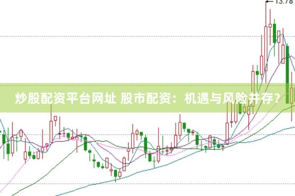 炒股配资平台网址 股市配资：机遇与风险并存？