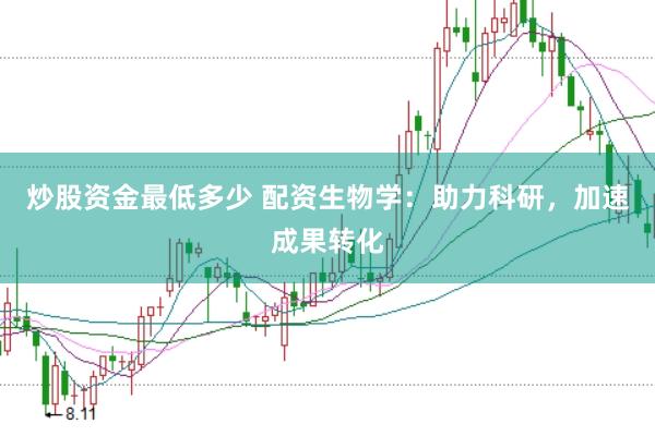 炒股资金最低多少 配资生物学：助力科研，加速成果转化