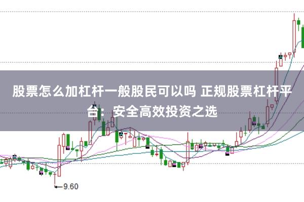 股票怎么加杠杆一般股民可以吗 正规股票杠杆平台：安全高效投资之选
