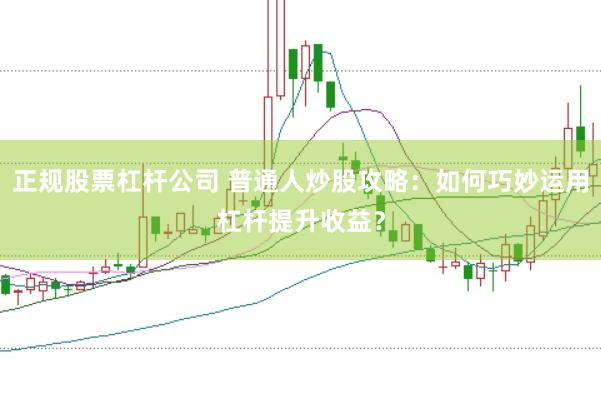 正规股票杠杆公司 普通人炒股攻略：如何巧妙运用杠杆提升收益？