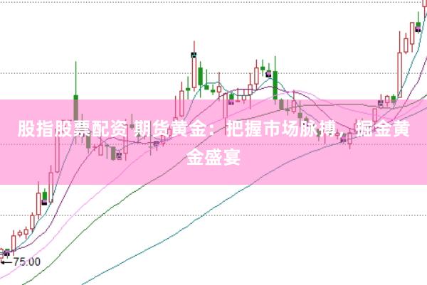 股指股票配资 期货黄金：把握市场脉搏，掘金黄金盛宴
