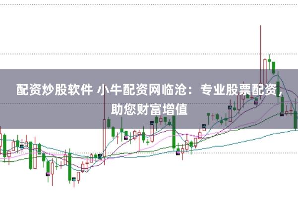 配资炒股软件 小牛配资网临沧：专业股票配资，助您财富增值