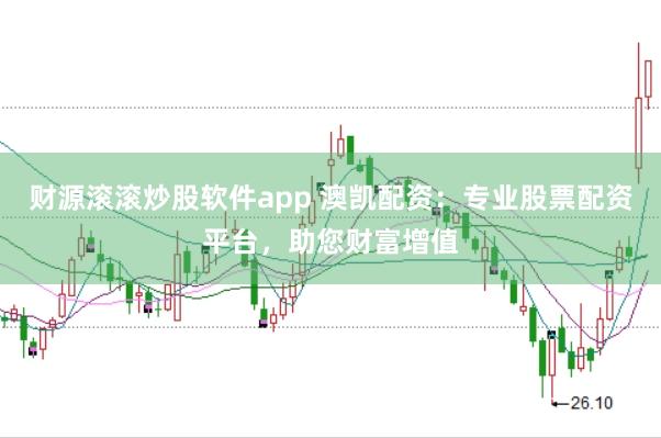 财源滚滚炒股软件app 澳凯配资：专业股票配资平台，助您财富增值