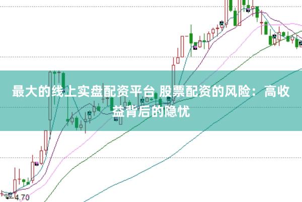 最大的线上实盘配资平台 股票配资的风险：高收益背后的隐忧