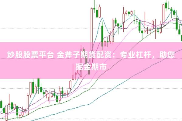 炒股股票平台 金斧子期货配资：专业杠杆，助您掘金期市
