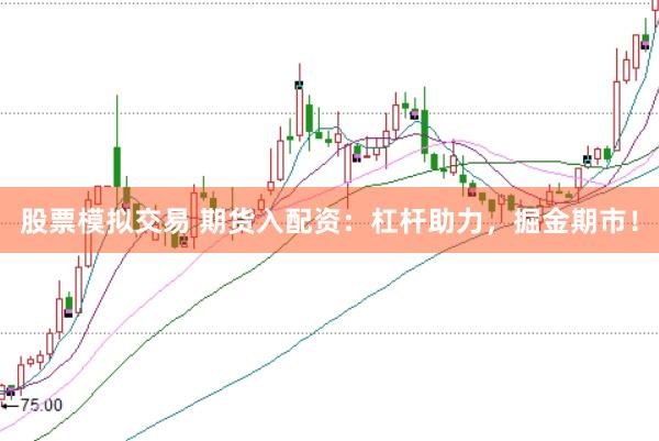 股票模拟交易 期货入配资：杠杆助力，掘金期市！