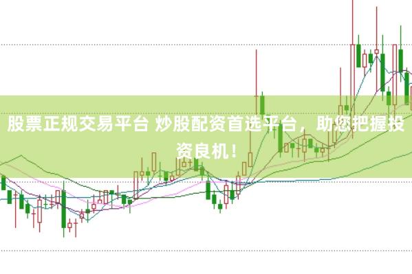股票正规交易平台 炒股配资首选平台，助您把握投资良机！