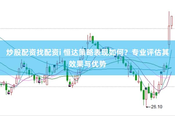 炒股配资找配资i 恒达策略表现如何？专业评估其效果与优势